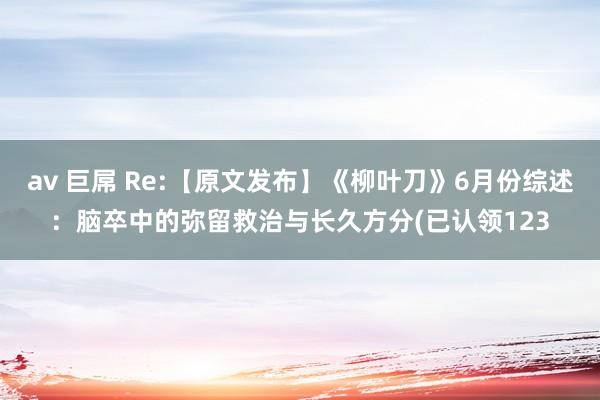 av 巨屌 Re:【原文发布】《柳叶刀》6月份综述:脑卒中的弥留救治与长久方分(已认领123