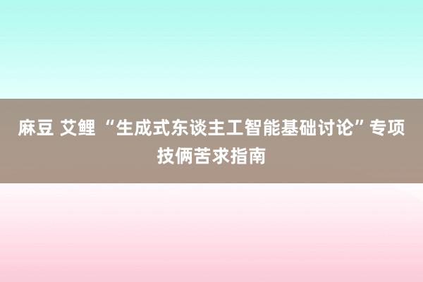 麻豆 艾鲤 “生成式东谈主工智能基础讨论”专项技俩苦求指南
