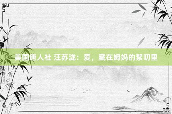 美国唐人社 汪苏泷：爱，藏在姆妈的絮叨里