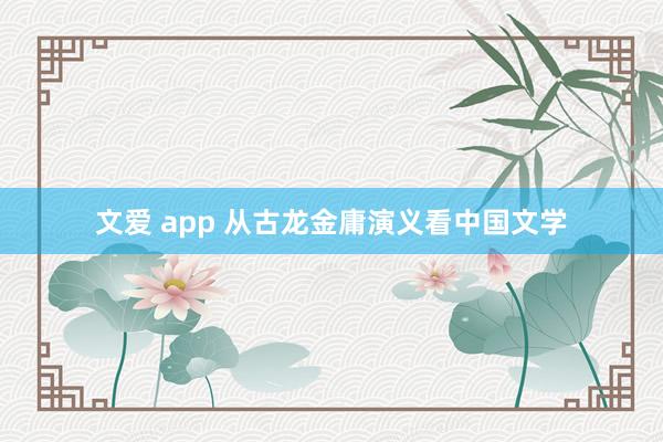文爱 app 从古龙金庸演义看中国文学
