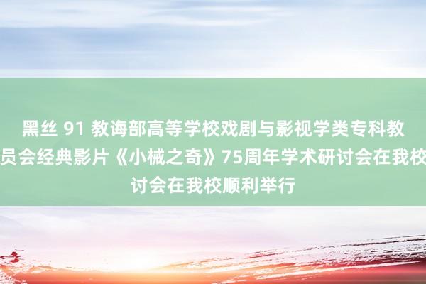 黑丝 91 教诲部高等学校戏剧与影视学类专科教学诱导委员会经典影片《小械之奇》75周年学术研讨会在我校顺利举行