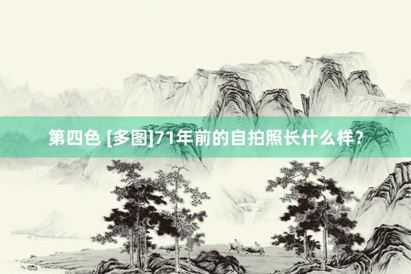 第四色 [多图]71年前的自拍照长什么样？