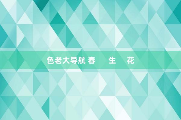色老大导航 春      生     花