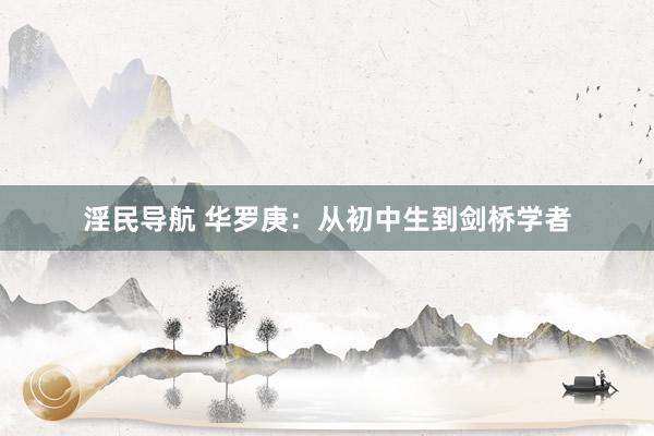 淫民导航 华罗庚：从初中生到剑桥学者