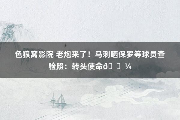 色狼窝影院 老炮来了！马刺晒保罗等球员查验照：转头使命💼