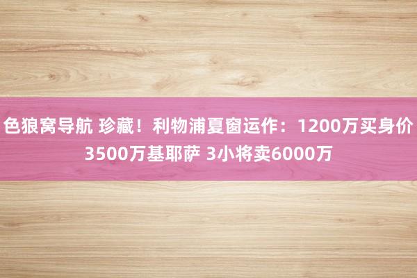 色狼窝导航 珍藏！利物浦夏窗运作：1200万买身价3500万基耶萨 3小将卖6000万