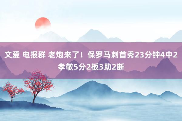 文爱 电报群 老炮来了！保罗马刺首秀23分钟4中2孝敬5分2板3助2断