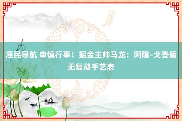 淫民导航 审慎行事！掘金主帅马龙：阿隆-戈登暂无复动手艺表
