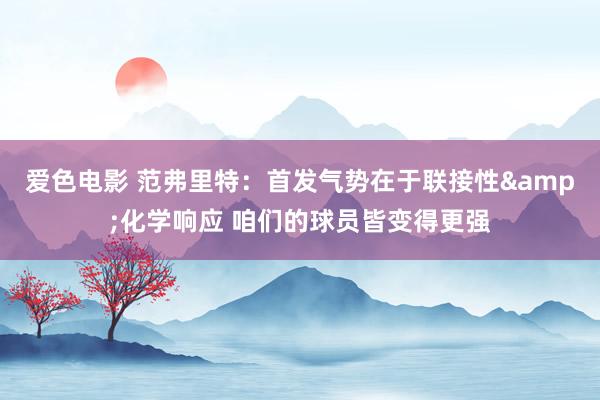 爱色电影 范弗里特：首发气势在于联接性&化学响应 咱们的球员皆变得更强