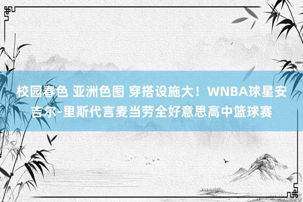 校园春色 亚洲色图 穿搭设施大！WNBA球星安吉尔-里斯代言麦当劳全好意思高中篮球赛