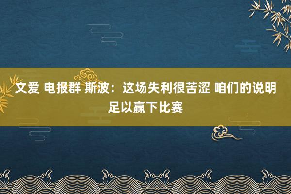 文爱 电报群 斯波：这场失利很苦涩 咱们的说明足以赢下比赛