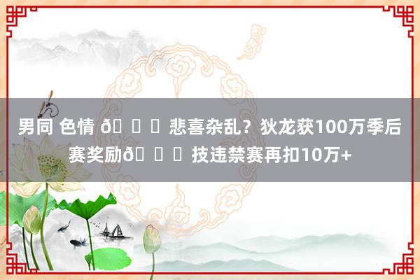男同 色情 🚀悲喜杂乱？狄龙获100万季后赛奖励🙃技违禁赛再扣10万+